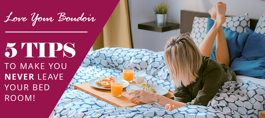 Love Your Boudoir – 5 tips to make you never leave your room!